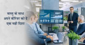 वास्तु के साथ अपने कैरियर को दें एक सही दिशा:
